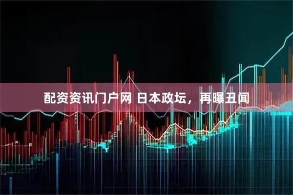 配资资讯门户网 日本政坛，再曝丑闻